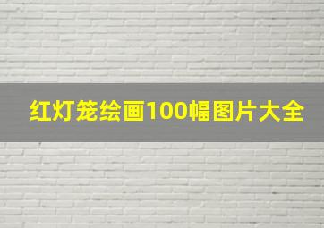 红灯笼绘画100幅图片大全