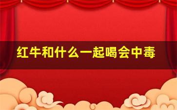 红牛和什么一起喝会中毒