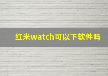 红米watch可以下软件吗