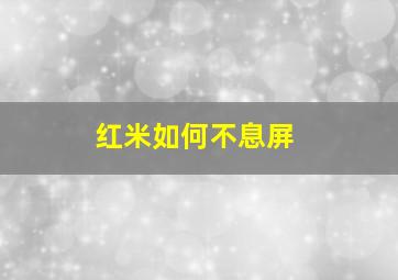 红米如何不息屏