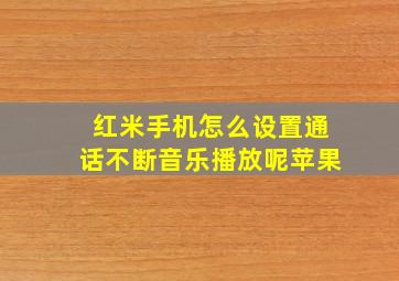 红米手机怎么设置通话不断音乐播放呢苹果