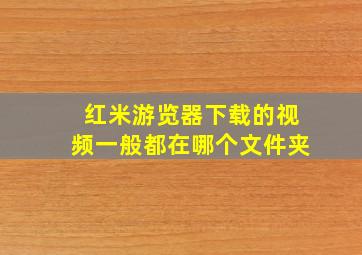 红米游览器下载的视频一般都在哪个文件夹