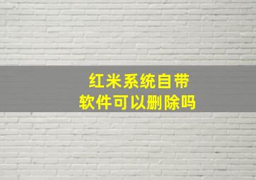 红米系统自带软件可以删除吗