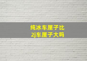 纯冰车厘子比2j车厘子大吗