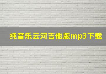 纯音乐云河吉他版mp3下载