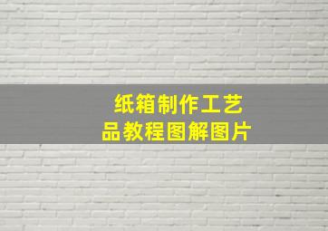 纸箱制作工艺品教程图解图片