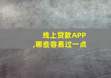 线上贷款APP,哪些容易过一点