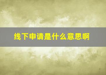 线下申请是什么意思啊