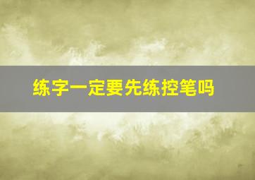 练字一定要先练控笔吗