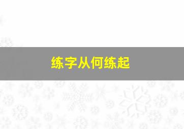 练字从何练起