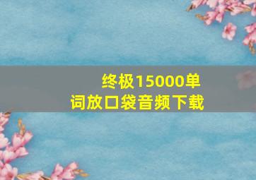 终极15000单词放口袋音频下载