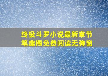 终极斗罗小说最新章节笔趣阁免费阅读无弹窗