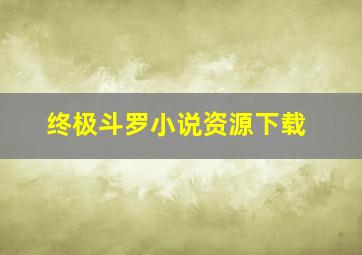 终极斗罗小说资源下载