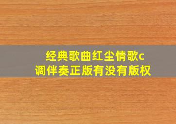 经典歌曲红尘情歌c调伴奏正版有没有版权