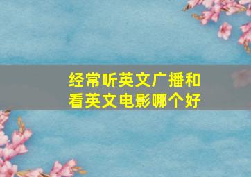 经常听英文广播和看英文电影哪个好