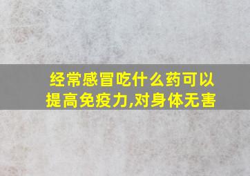 经常感冒吃什么药可以提高免疫力,对身体无害