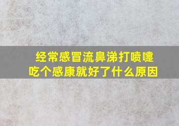 经常感冒流鼻涕打喷嚏吃个感康就好了什么原因