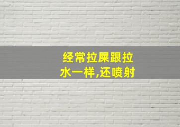 经常拉屎跟拉水一样,还喷射