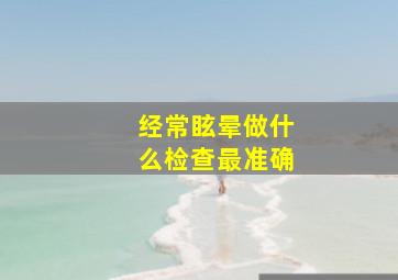 经常眩晕做什么检查最准确