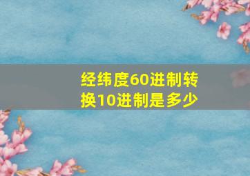 经纬度60进制转换10进制是多少