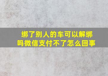 绑了别人的车可以解绑吗微信支付不了怎么回事