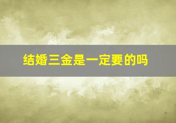 结婚三金是一定要的吗