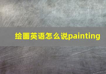 绘画英语怎么说painting