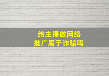 给主播做网络推广属于诈骗吗