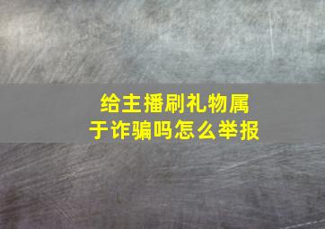 给主播刷礼物属于诈骗吗怎么举报