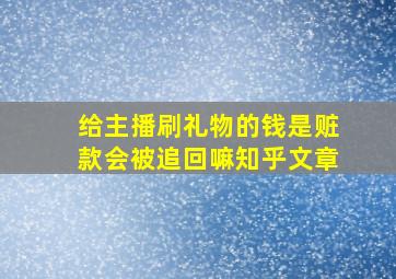 给主播刷礼物的钱是赃款会被追回嘛知乎文章