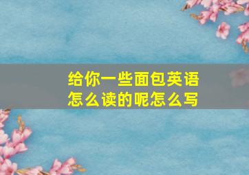 给你一些面包英语怎么读的呢怎么写