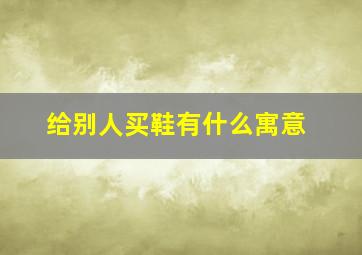 给别人买鞋有什么寓意