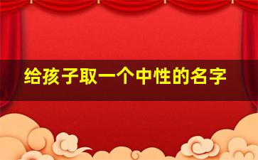 给孩子取一个中性的名字