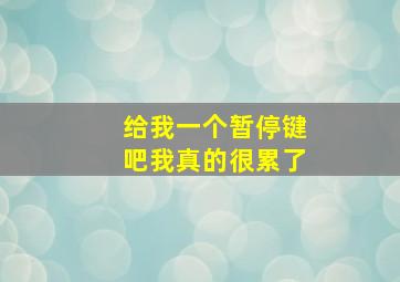 给我一个暂停键吧我真的很累了