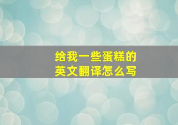 给我一些蛋糕的英文翻译怎么写