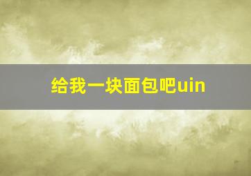 给我一块面包吧uin