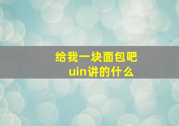 给我一块面包吧uin讲的什么