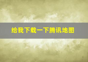 给我下载一下腾讯地图