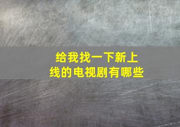 给我找一下新上线的电视剧有哪些