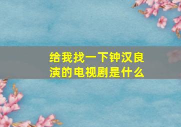 给我找一下钟汉良演的电视剧是什么