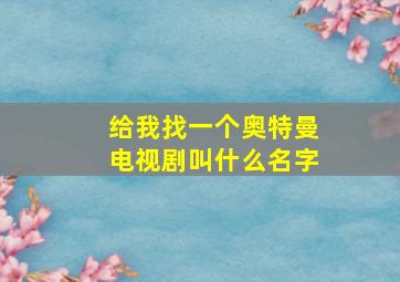 给我找一个奥特曼电视剧叫什么名字