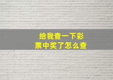 给我查一下彩票中奖了怎么查