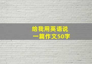 给我用英语说一篇作文50字