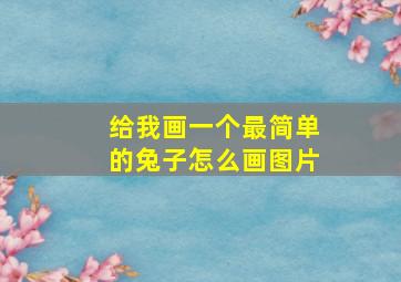 给我画一个最简单的兔子怎么画图片