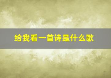 给我看一首诗是什么歌