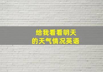 给我看看明天的天气情况英语