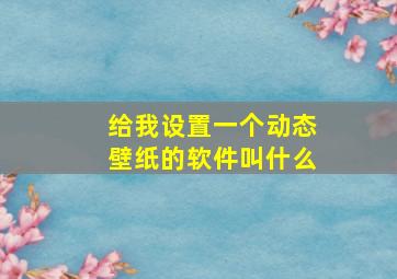 给我设置一个动态壁纸的软件叫什么