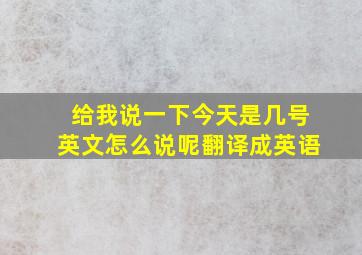 给我说一下今天是几号英文怎么说呢翻译成英语