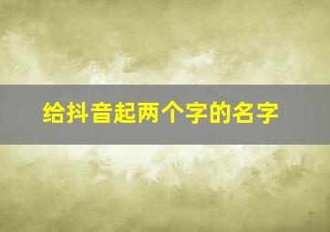 给抖音起两个字的名字