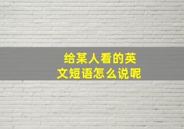 给某人看的英文短语怎么说呢